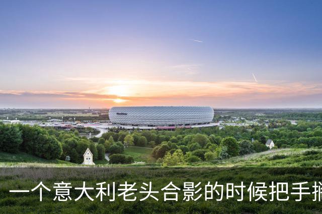 一个意大利老头合影的时候把手搁在刘涛腰和胸口中间那块摁住不放