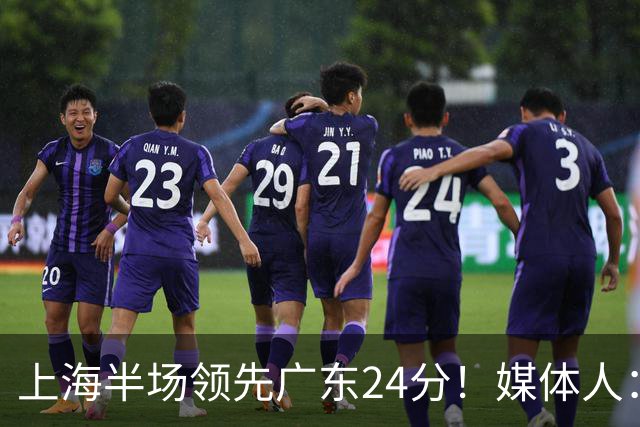上海半场领先广东24分！媒体人：联盟新的冠军痛击曾经的王朝球队