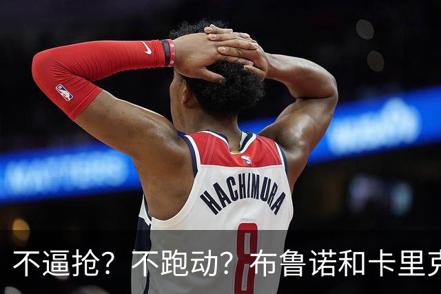不逼抢？不跑动？布鲁诺和卡里克到底在说什么？