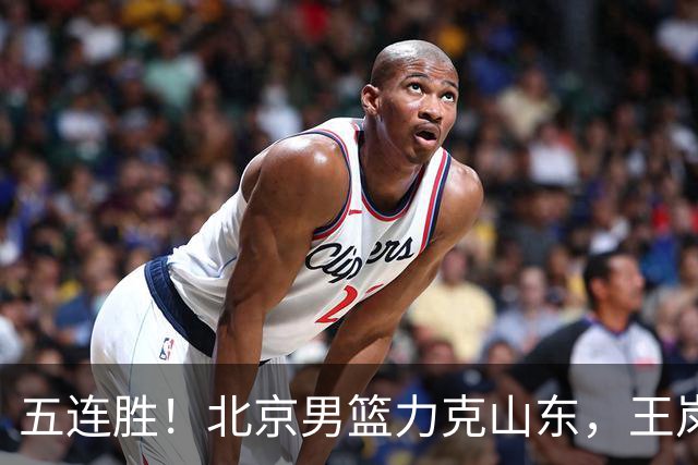 五连胜！北京男篮力克山东，王岚嵚20+8+4陶汉林12+7，周琦13+13陈盈骏16分
