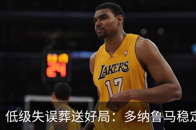 低级失误葬送好局：多纳鲁马稳定性缺失成曼城争冠隐患