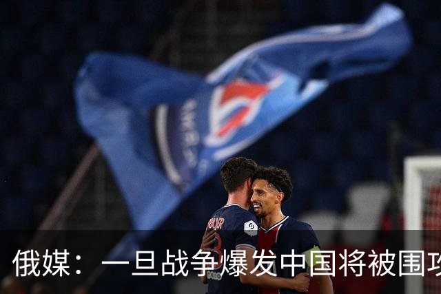 俄媒：一旦战争爆发中国将被围攻，对中国而言，最危险的不只战争