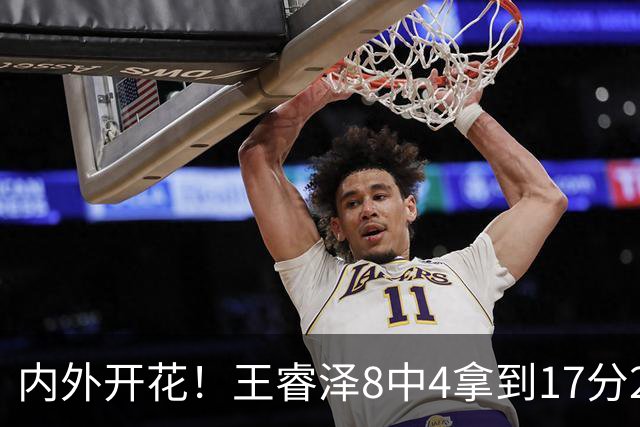 内外开花！王睿泽8中4拿到17分2帽 三分6中3