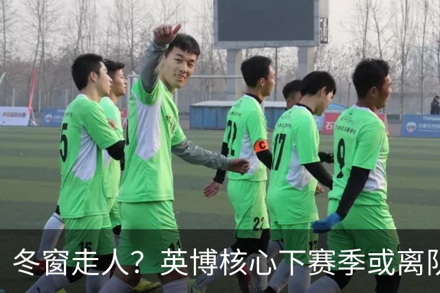 冬窗走人？英博核心下赛季或离队，合同仅剩半年，离队原因引猜测