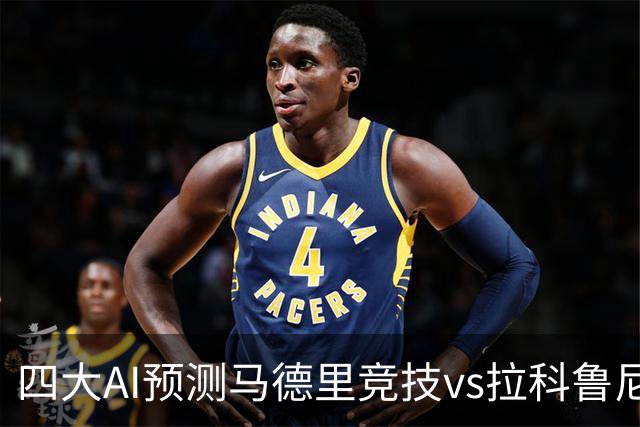 四大AI预测马德里竞技vs拉科鲁尼亚：四家一致看好主胜