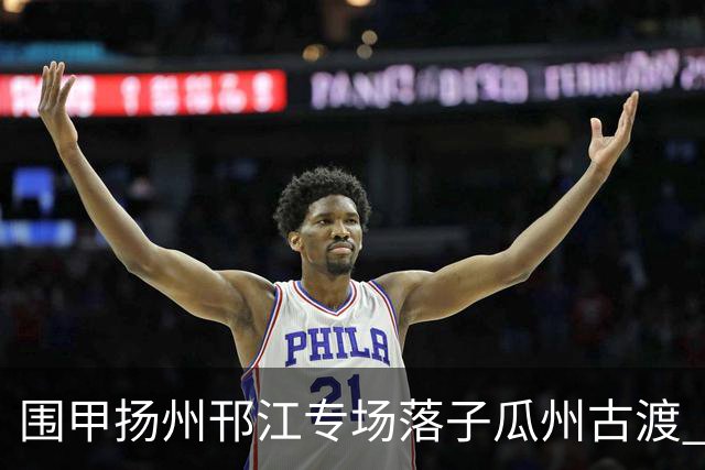 围甲扬州邗江专场落子瓜州古渡 江苏体彩3:1贵州