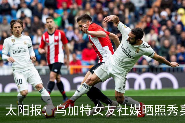 太阳报：乌加特女友社媒晒照秀身材，迎接派对季