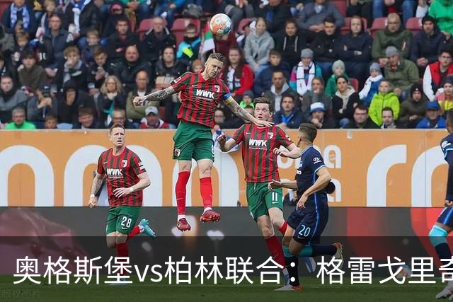奥格斯堡vs柏林联合：格雷戈里奇、阿尔扬-伊布拉希莫维奇首发，汤姆-罗特、郑优营出战