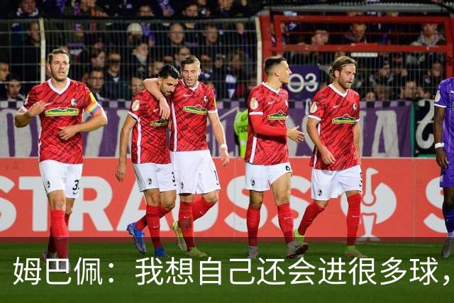姆巴佩：我想自己还会进很多球，今天赢球比百球更重要