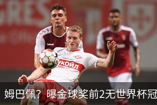 姆巴佩？曝金球奖前2无世界杯冠军 皇马结束抵制+包机参加
