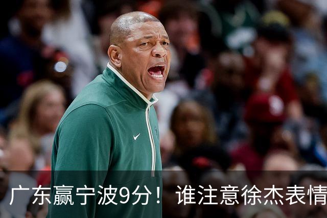 广东赢宁波9分！谁注意徐杰表情，官宣CBA第三份罚单！浙江和青岛遭重罚