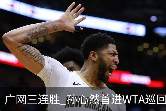 广网三连胜 孙心然首进WTA巡回赛四强