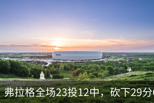 弗拉格全场23投12中，砍下29分6篮板11助攻5抢断3封盖