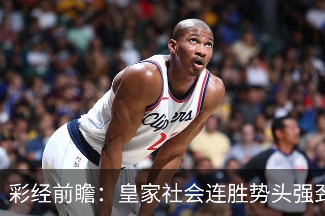 彩经前瞻：皇家社会连胜势头强劲，莱万特客场恐难抵挡