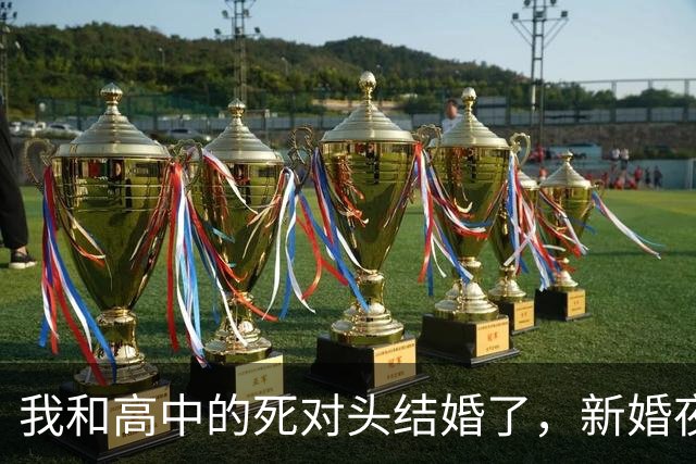 我和高中的死对头结婚了，新婚夜，她打趣着说：喊声老婆我听听！