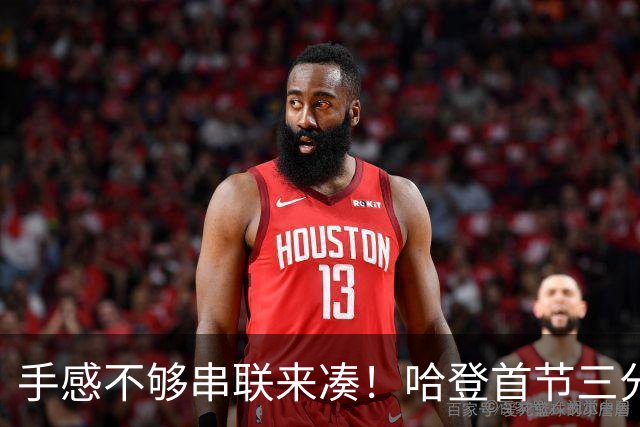 手感不够串联来凑！哈登首节三分4中1 拿到4分3篮板4助攻