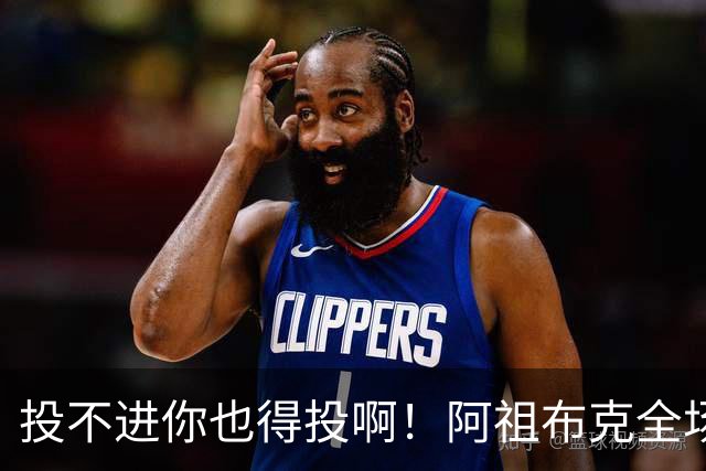 投不进你也得投啊！阿祖布克全场0出手得0分 仅贡献9板1助