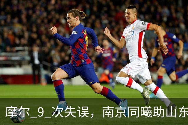 摩尔 9 次失误，南京同曦助山东获赛季首胜，邱彪今晚可以睡个好觉