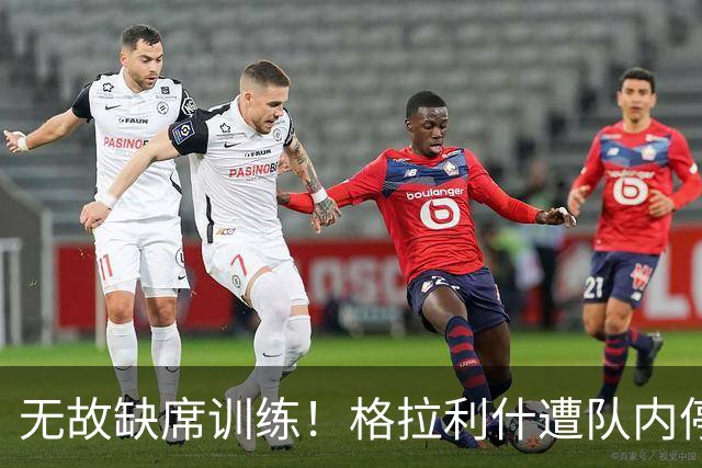 无故缺席训练！格拉利什遭队内停赛 本赛季6场0球0助攻