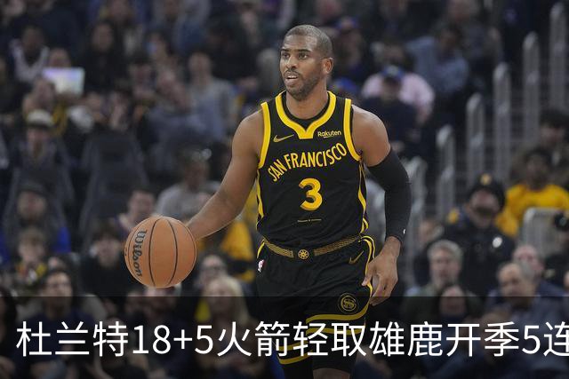杜兰特18+5火箭轻取雄鹿开季5连胜，范乔丹24+6+5汤普森23分