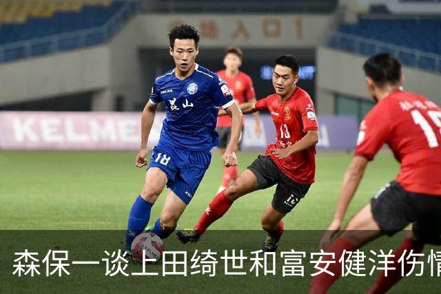 森保一谈上田绮世和富安健洋伤情：两人都可能无缘亚洲杯