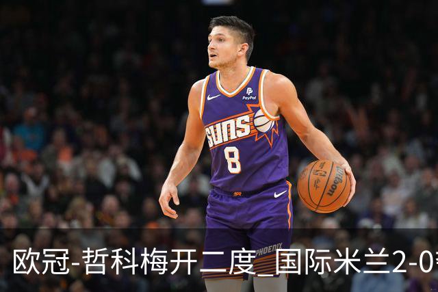 欧冠-哲科梅开二度 国际米兰2-0夺3连胜提前出线