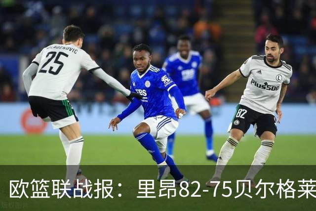 欧篮联战报：里昂82-75贝尔格莱德游击队，凯瓦留斯-夏耶斯15分