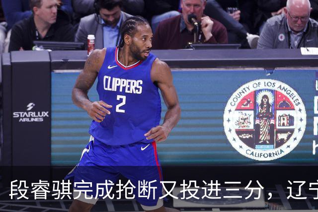 段睿骐完成抢断又投进三分，辽宁末节领先6分打停青岛