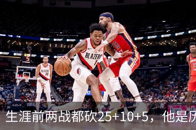 生涯前两战都砍25+10+5，他是历史第3人比肩贾巴尔希尔