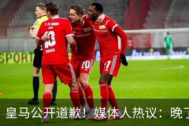 皇马公开道歉！媒体人热议：晚了！裂痕不及时修复，补好都是个疤