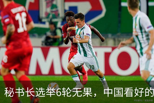 秘书长选举6轮无果，中国看好的人也被否，没想到半路杀出程咬金