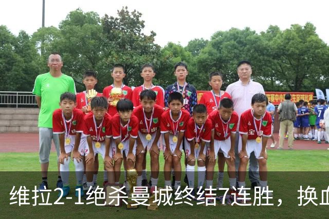 维拉2-1绝杀曼城终结7连胜，换血后迎爆发期