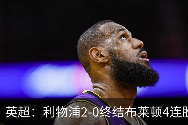 英超：利物浦2-0终结布莱顿4连胜 维尔茨造乌龙 伊萨克8轮6球