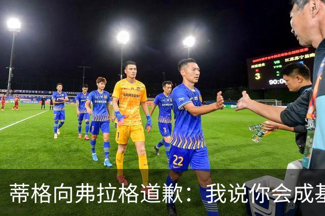 蒂格向弗拉格道歉：我说你会成基里连科，现在你快成詹姆斯了