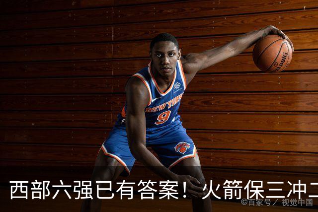 西部六强已有答案！火箭保三冲二，湖人打脸众人马刺实力不升反降