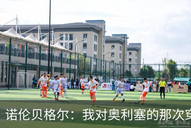 诺伦贝格尔：我对奥利塞的那次穿裆，我想裱起来