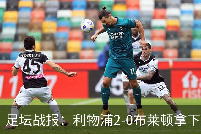 足坛战报：利物浦2-0布莱顿拿下主场首胜，阿劳霍当选全场最佳