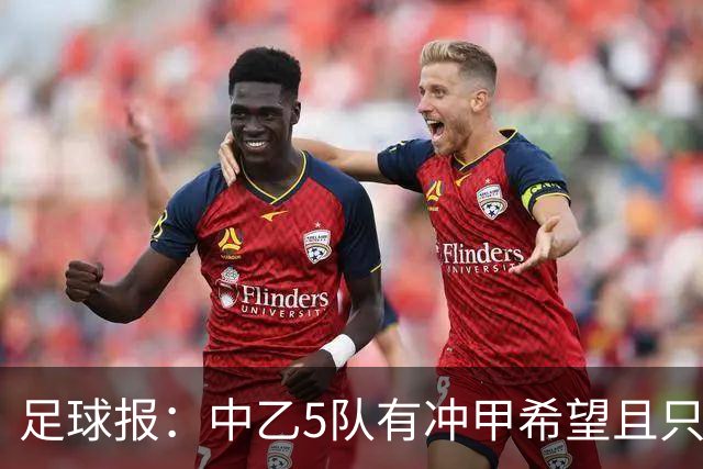 足球报：中乙5队有冲甲希望且只差1分，B队只允许一个冲甲名额