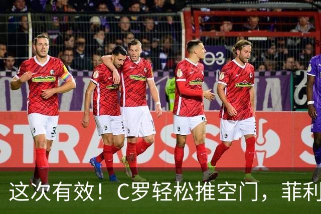 这次有效！C罗轻松推空门，菲利克斯助攻戴帽