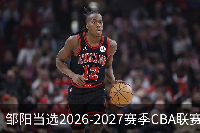 邹阳当选2026-2027赛季CBA联赛常规赛第一周中国人寿周最佳球员