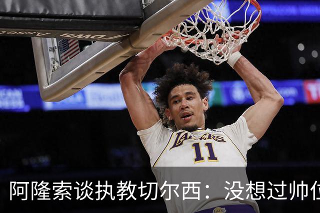 阿隆索谈执教切尔西：没想过帅位历史，第一年只是起点