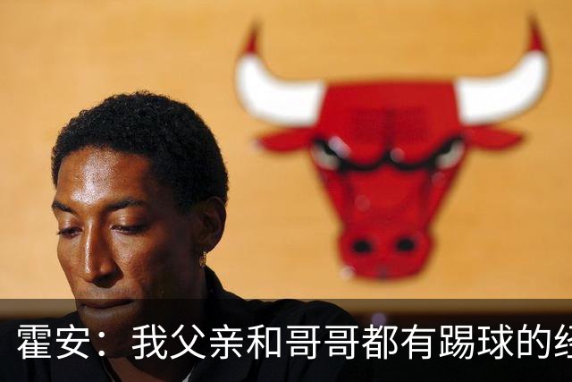 霍安：我父亲和哥哥都有踢球的经历 希望随巴萨多踢比赛多拿冠军