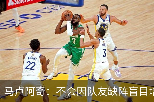 马卢阿奇：不会因队友缺阵盲目增加出手或胡乱投篮