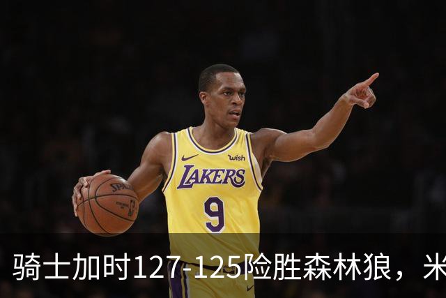 骑士加时127-125险胜森林狼，米切尔26+5+7，爱德华兹空砍47分