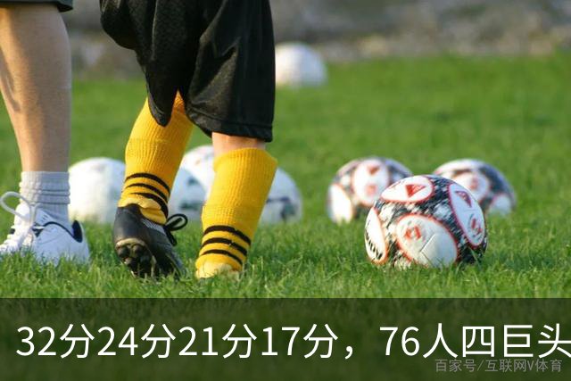 32分24分21分17分，76人四巨头连续两场全部上双