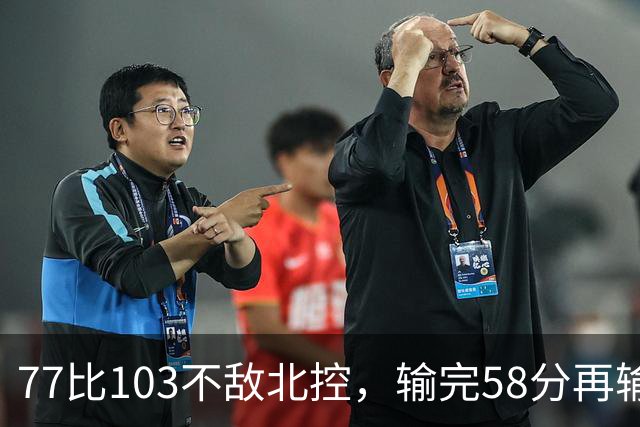 77比103不敌北控，输完58分再输33分，深圳队别再锻炼顾全了