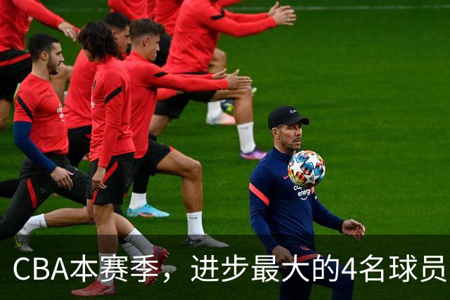 CBA本赛季，进步最大的4名球员，你最喜欢谁？