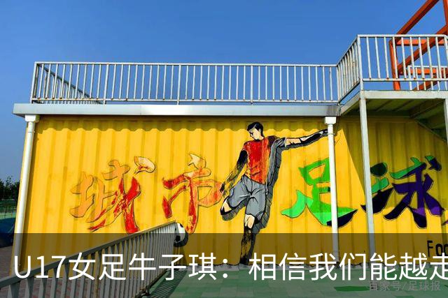 U17女足牛子琪：相信我们能越走越远，甚至能想象站上领奖台